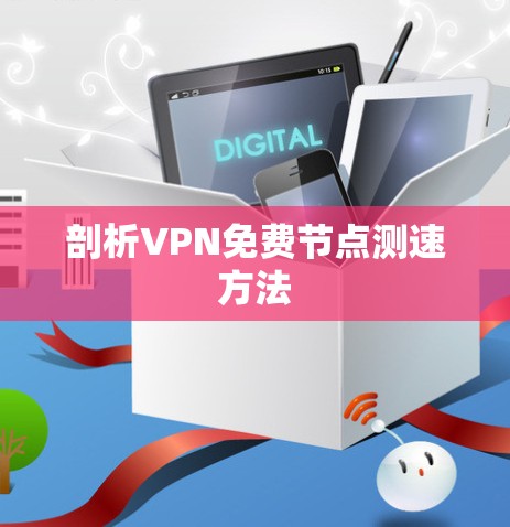 剖析VPN免费节点测速方法