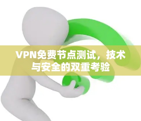 VPN免费节点测试,技术与安全的双重考验 VPN免费节点测试,技术与安全的双重考验