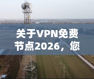 关于VPN免费节点2026，您可能是在寻找免费的VPN服务节点。不过，免费VPN服务通常会有以下限制