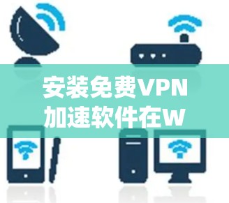 安装免费VPN加速软件在Windows系统上可以按照以下步骤进行
