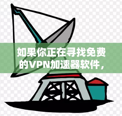 如果你正在寻找免费的VPN加速器软件，以下是一些推荐的免费VPN服务和工具。请注意，免费VPN通常会有一些限制，如数据量限制、广告投放或速度限制，因此你需要根据自己的需求选择合适的服务