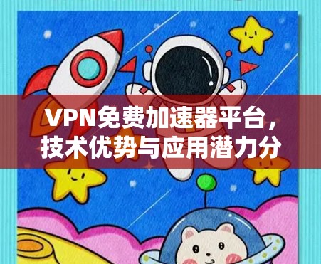 VPN免费加速器平台，技术优势与应用潜力分析
