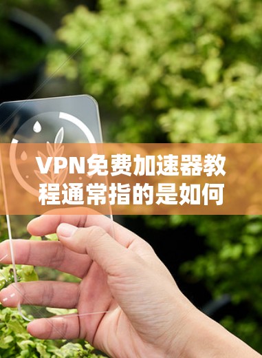 VPN免费加速器教程通常指的是如何通过免费的VPN服务或网络加速工具来提升网络连接速度或访问受限的资源。以下是一些常见的免费加速器工具及其使用方法,供您参考