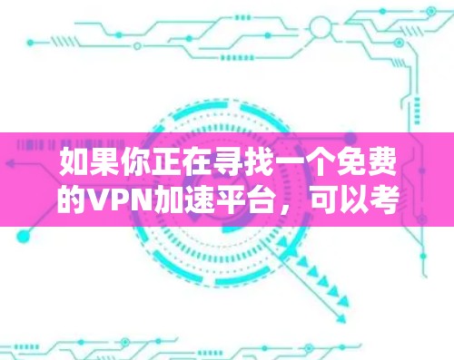 如果你正在寻找一个免费的VPN加速平台，可以考虑以下几种选择