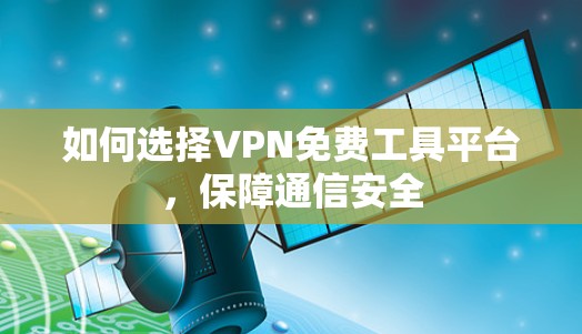如何选择VPN免费工具平台,保障通信安全