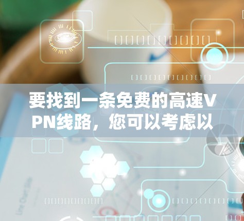 要找到一条免费的高速VPN线路,您可以考虑以下几种选项
