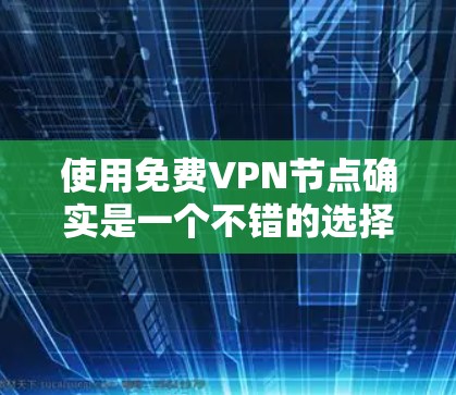 使用免费VPN节点确实是一个不错的选择，但需要注意以下几点