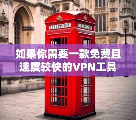 如果你需要一款免费且速度较快的VPN工具,可以考虑以下几种选择。请注意,免费VPN可能存在速度限制、广告或其他限制,建议根据你的需求选择合适的工具