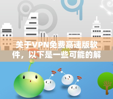关于VPN免费高速版软件，以下是一些可能的解决方案和推荐，但请注意，免费VPN服务可能存在一定的限制和风险。以下是一些常见的免费VPN软件及其特点