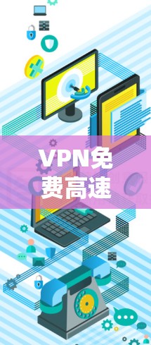 VPN免费高速版排行，解析高速免费VPN选择秘籍