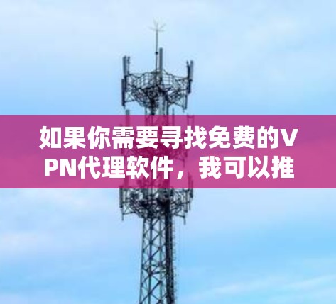 如果你需要寻找免费的VPN代理软件，我可以推荐一些可靠的选择。以下是一些常用的免费VPN工具，它们在连接速度和隐私保护方面相对不错