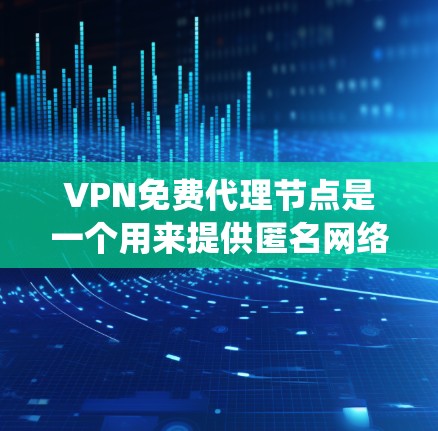 VPN免费代理节点是一个用来提供匿名网络连接的服务，允许用户通过加密的网络流量绕过网络限制和保护隐私。以下是一些常见的免费VPN服务提供商
