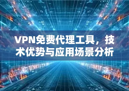 VPN免费代理工具，技术优势与应用场景分析