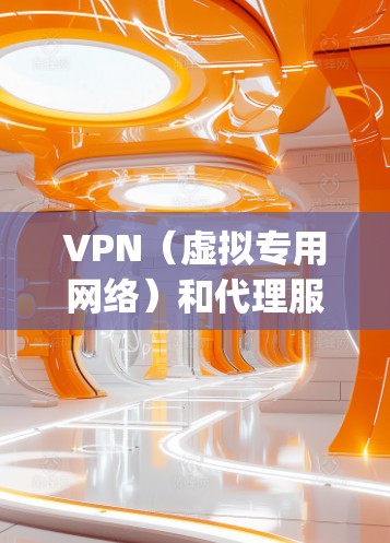VPN（虚拟专用网络）和代理服务器（Proxy）是两种不同的网络工具，各自有不同的功能和用途。以下是一些关于免费VPN和代理服务的信息和建议