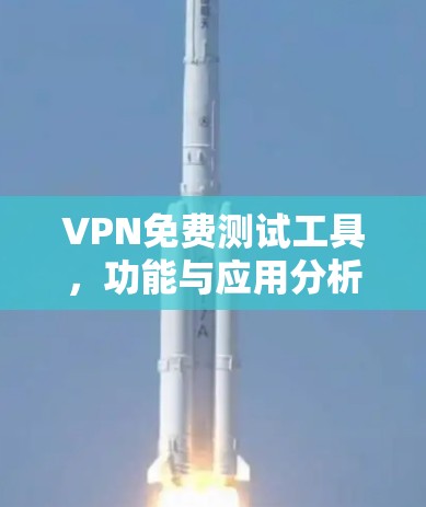 VPN免费测试工具，功能与应用分析