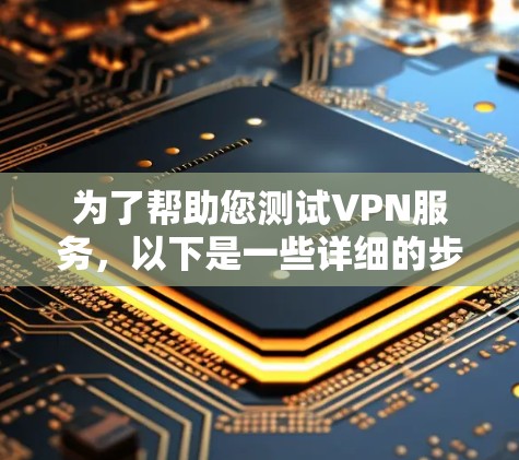 为了帮助您测试VPN服务,以下是一些详细的步骤和建议