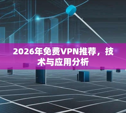 2026年免费VPN推荐,技术与应用分析