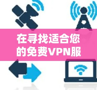在寻找适合您的免费VPN服务时,以下是综合考虑后的推荐 在寻找适合您的免费VPN服务时,以下是综合考虑后的推荐