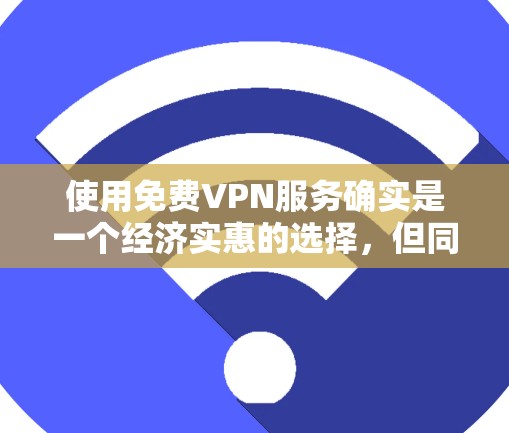 使用免费VPN服务确实是一个经济实惠的选择，但同时也需要注意一些潜在的风险和限制。以下是一些关键点和建议，帮助您做出明智的决定