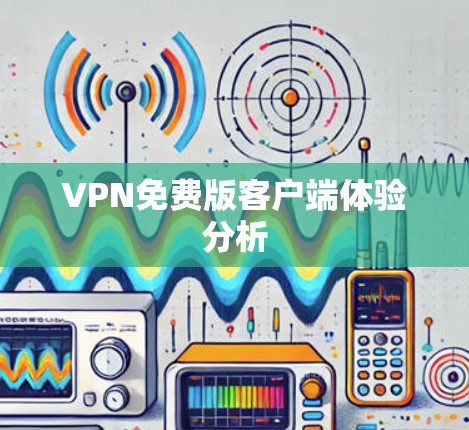 VPN免费版客户端体验分析