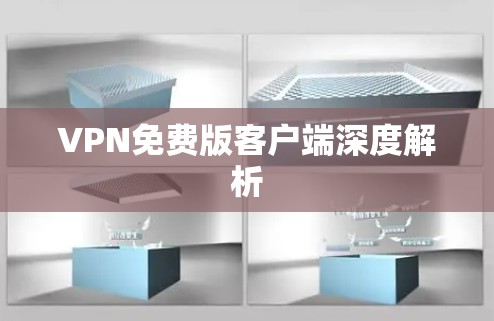 VPN免费版客户端深度解析 VPN免费版客户端深度解析