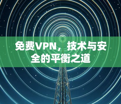 免费VPN,技术与安全的平衡之道