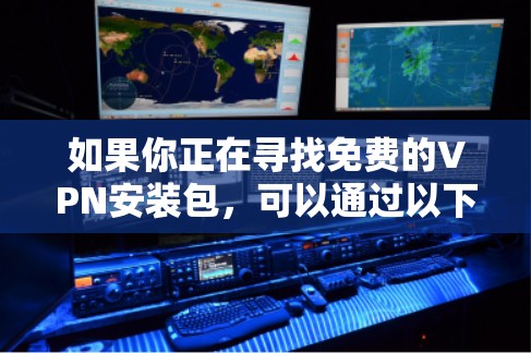 如果你正在寻找免费的VPN安装包,可以通过以下方式获取