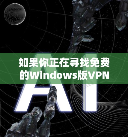 如果你正在寻找免费的Windows版VPN下载,以下是一些推荐的免费VPN服务,这些服务可以帮助你在Windows上创建安全的网络隧道。不过需要注意的是,部分免费VPN可能会有使用限制或广告
