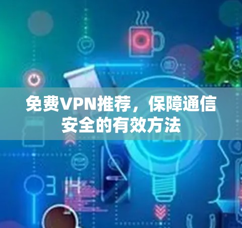 免费VPN推荐,保障通信安全的有效方法