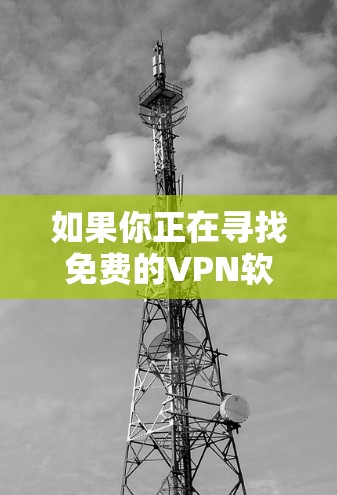 如果你正在寻找免费的VPN软件,以下是一些常见的免费VPN选择和建议