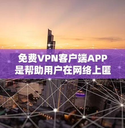 免费VPN客户端APP是帮助用户在网络上匿名、保护隐私、circumvent地理限制的重要工具。以下是一些知名的免费VPN客户端及其特点，供您参考