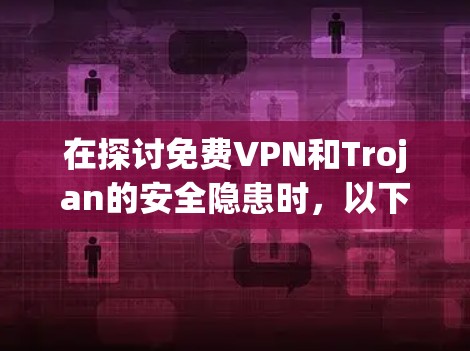 在探讨免费VPN和Trojan的安全隐患时,以下几点是关键 在探讨免费VPN和Trojan的安全隐患时,以下几点是关键