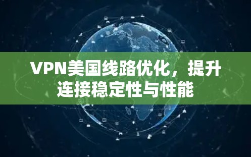VPN美国线路优化,提升连接稳定性与性能