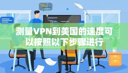 测量VPN到美国的速度可以按照以下步骤进行