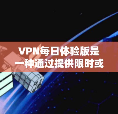 VPN每日体验版是一种通过提供限时或免费服务吸引用户体验VPN功能的营销策略。以下是对该服务模式的详细分析