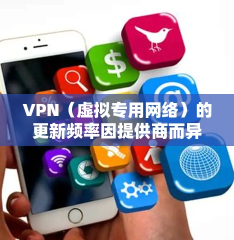 VPN（虚拟专用网络）的更新频率因提供商而异，有些提供商会定期发布新版本以修复安全漏洞、改进性能或增加功能。以下是一些常见的VPN服务提供商及其更新频率