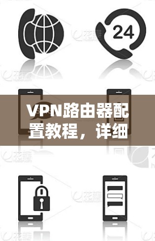 VPN路由器配置教程，详细步骤指南