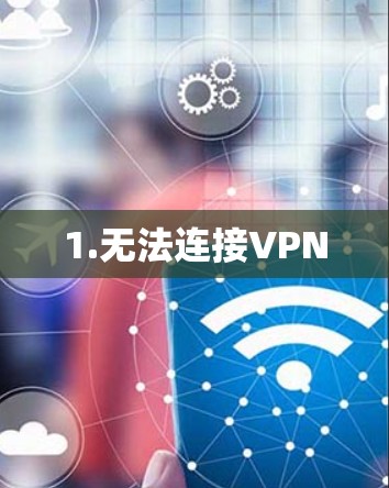 1.无法连接VPN 1.无法连接VPN