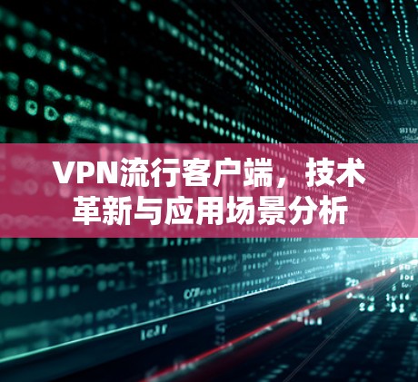 VPN流行客户端，技术革新与应用场景分析