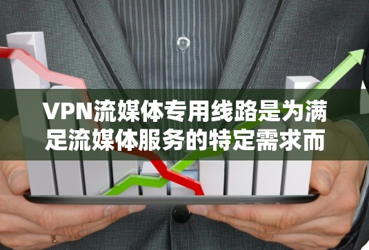 VPN流媒体专用线路是为满足流媒体服务的特定需求而设计的VPN服务。以下是关于流媒体VPN专用线路的详细分析