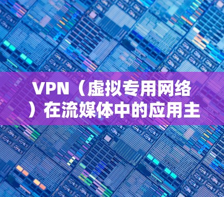 VPN（虚拟专用网络）在流媒体中的应用主要是为了保护用户的隐私和安全，同时也可以在某些情况下优化流媒体体验。以下是一些关于VPN与流媒体优化的常见问题和建议