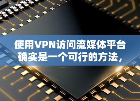 使用VPN访问流媒体平台确实是一个可行的方法,但需要综合考虑多个因素以确保安全和合法性。以下是对使用VPN访问流媒体平台的详细分析