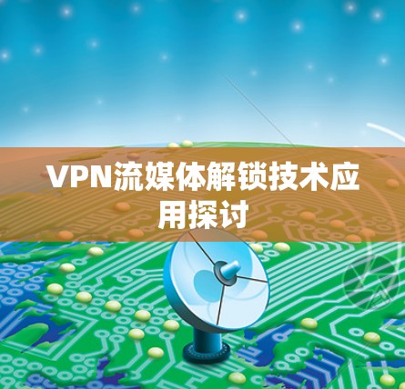 VPN流媒体解锁技术应用探讨