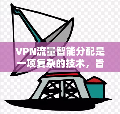 VPN流量智能分配是一项复杂的技术,旨在根据网络条件、负载、安全威胁等因素,动态调整VPN流量的分配策略,以优化性能、成本和安全性。以下是对这一技术的详细分析和总结