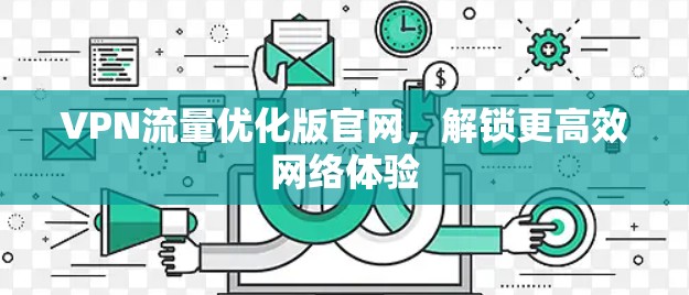 VPN流量优化版官网,解锁更高效网络体验